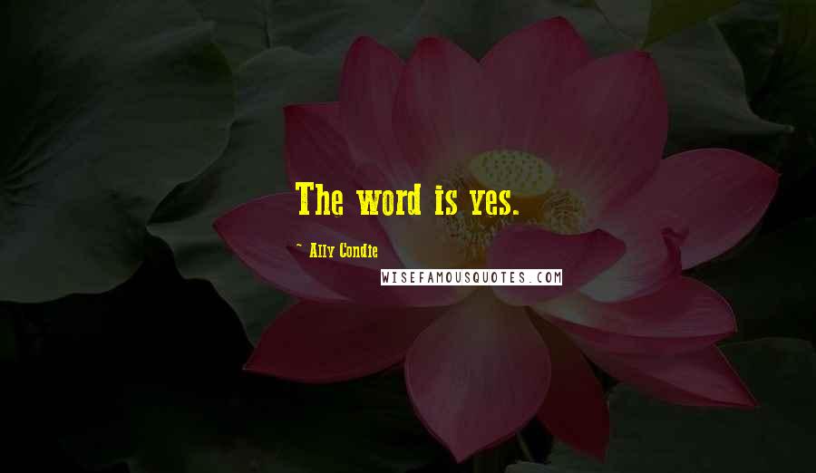 Ally Condie Quotes: The word is yes.