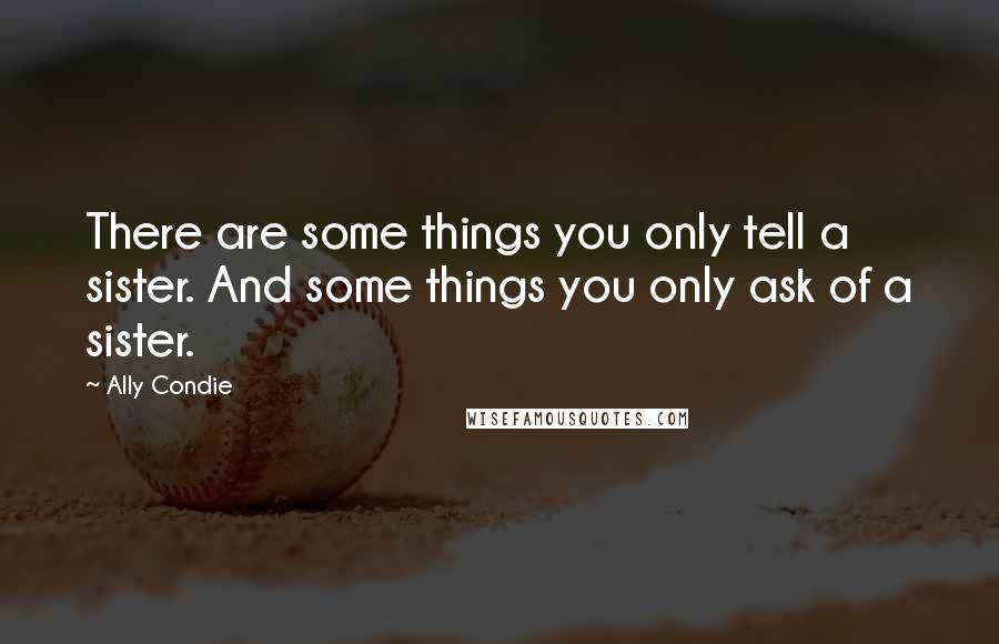 Ally Condie Quotes: There are some things you only tell a sister. And some things you only ask of a sister.