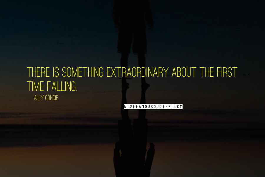 Ally Condie Quotes: There is something extraordinary about the first time falling.