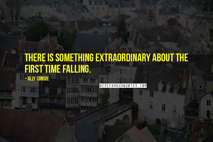 Ally Condie Quotes: There is something extraordinary about the first time falling.