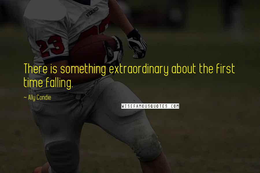 Ally Condie Quotes: There is something extraordinary about the first time falling.