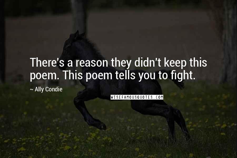 Ally Condie Quotes: There's a reason they didn't keep this poem. This poem tells you to fight.