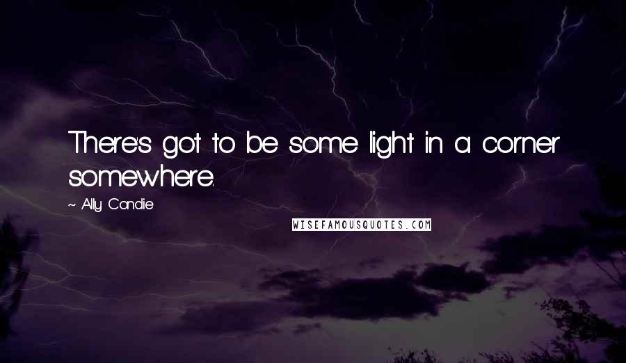 Ally Condie Quotes: There's got to be some light in a corner somewhere.