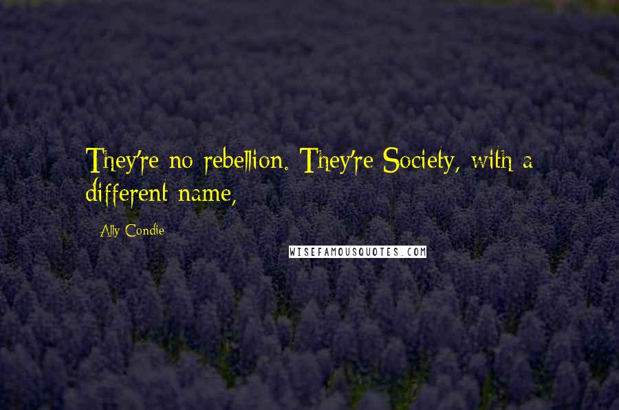 Ally Condie Quotes: They're no rebellion. They're Society, with a different name,