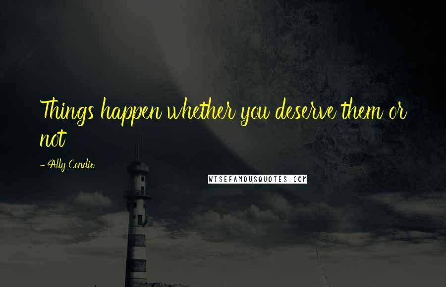 Ally Condie Quotes: Things happen whether you deserve them or not
