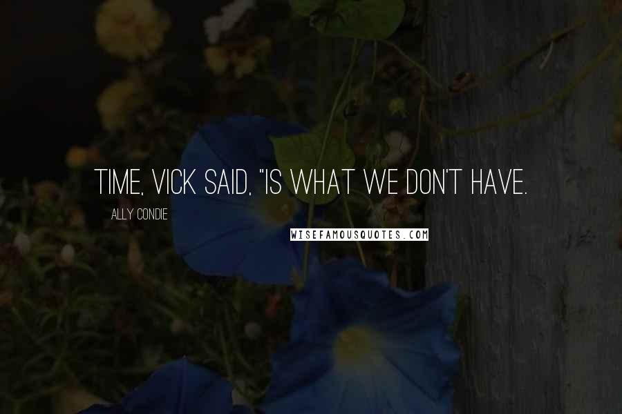 Ally Condie Quotes: Time, Vick said, "is what we don't have.