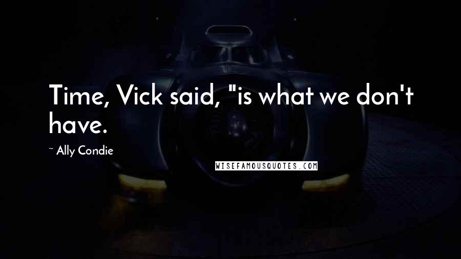 Ally Condie Quotes: Time, Vick said, "is what we don't have.