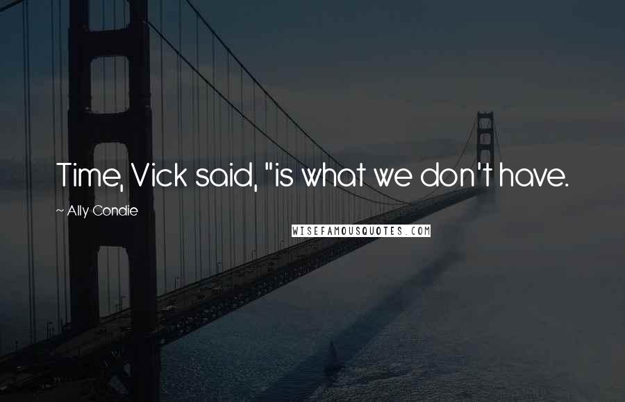 Ally Condie Quotes: Time, Vick said, "is what we don't have.