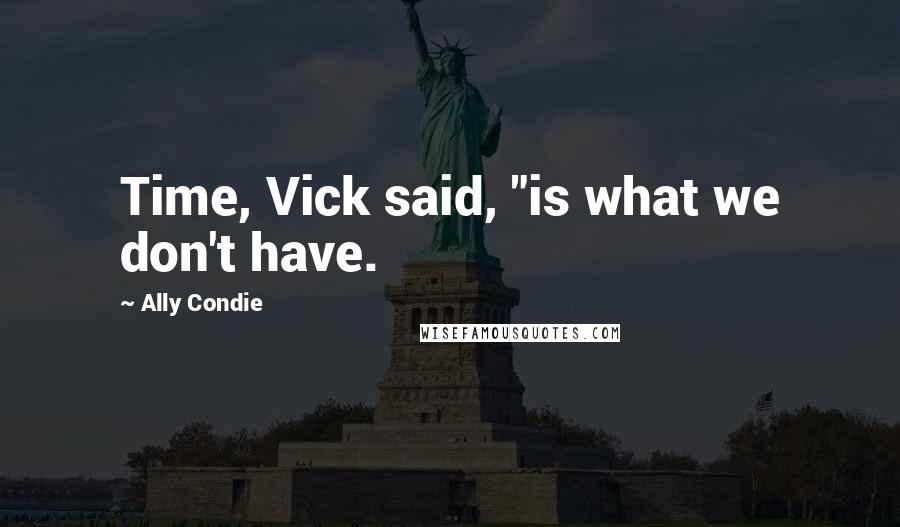 Ally Condie Quotes: Time, Vick said, "is what we don't have.