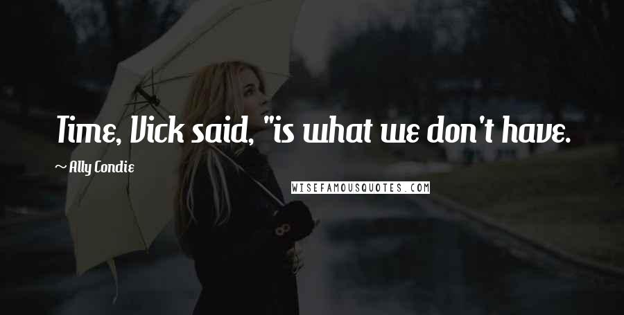 Ally Condie Quotes: Time, Vick said, "is what we don't have.