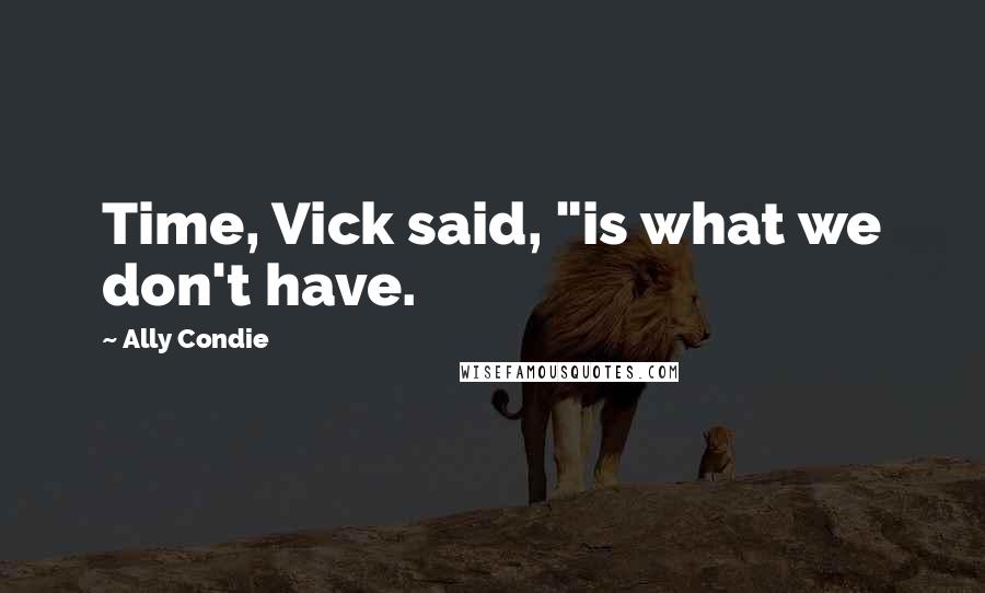 Ally Condie Quotes: Time, Vick said, "is what we don't have.