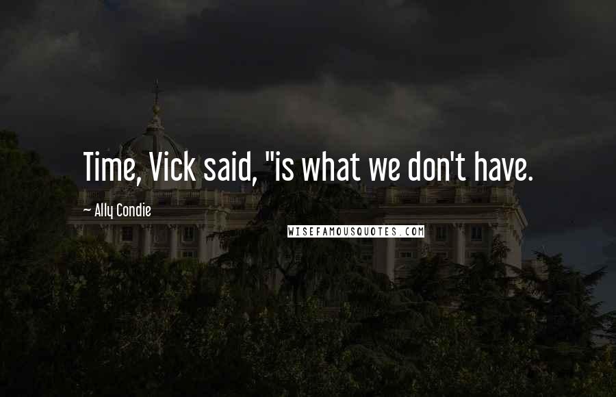 Ally Condie Quotes: Time, Vick said, "is what we don't have.