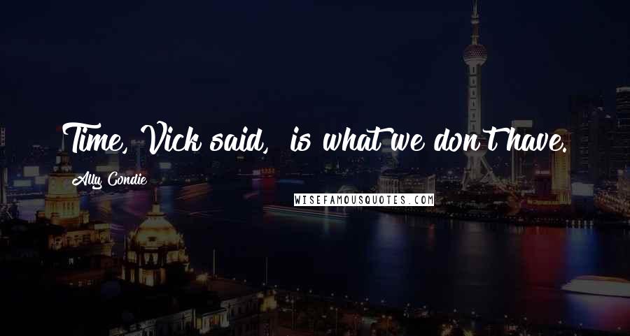 Ally Condie Quotes: Time, Vick said, "is what we don't have.