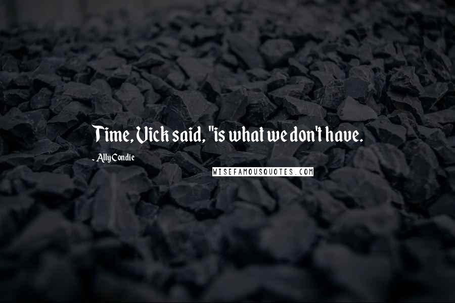 Ally Condie Quotes: Time, Vick said, "is what we don't have.