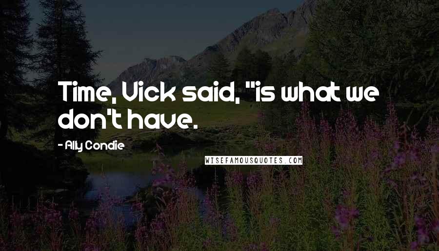 Ally Condie Quotes: Time, Vick said, "is what we don't have.
