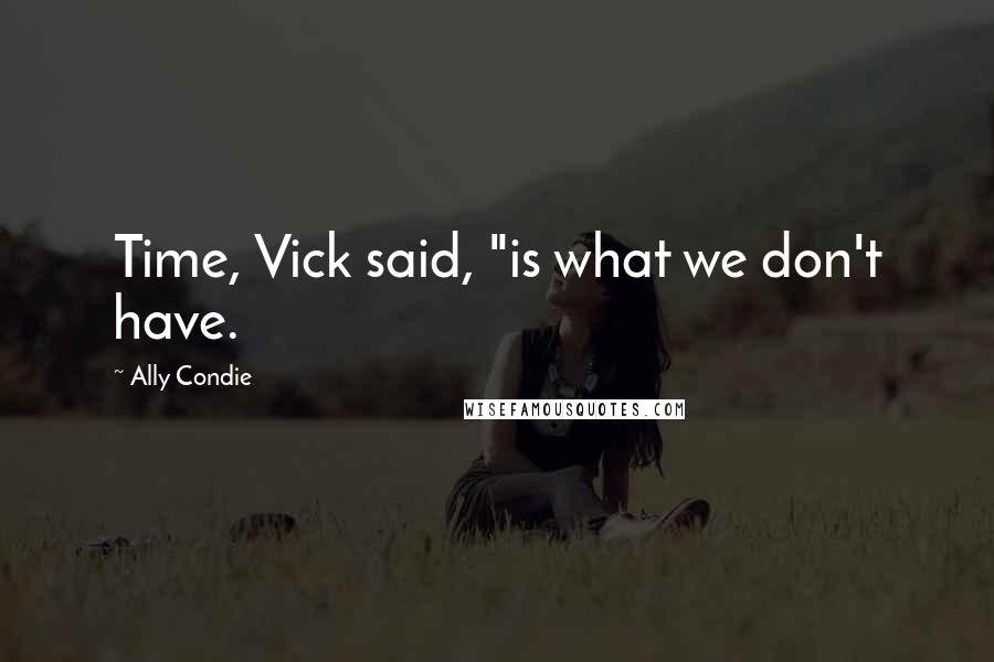 Ally Condie Quotes: Time, Vick said, "is what we don't have.