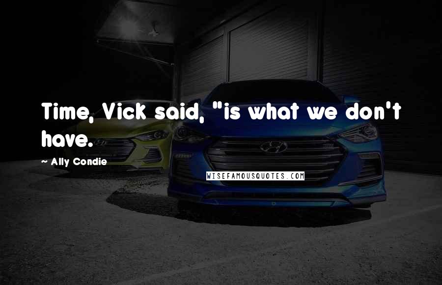 Ally Condie Quotes: Time, Vick said, "is what we don't have.