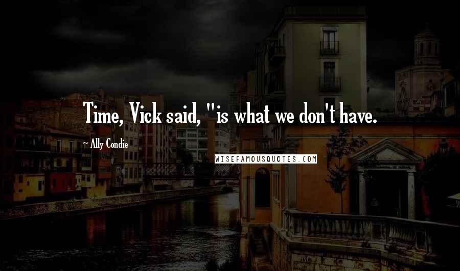 Ally Condie Quotes: Time, Vick said, "is what we don't have.