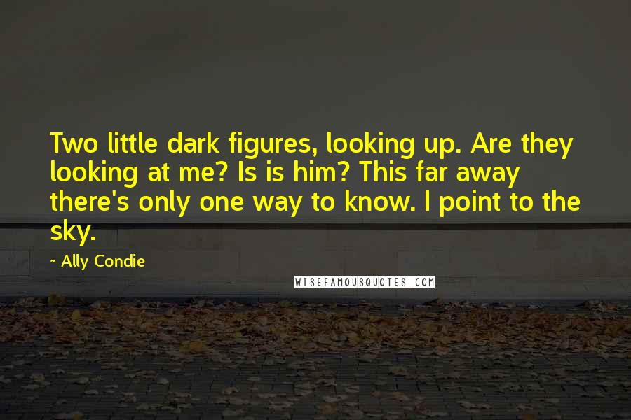 Ally Condie Quotes: Two little dark figures, looking up. Are they looking at me? Is is him? This far away there's only one way to know. I point to the sky.