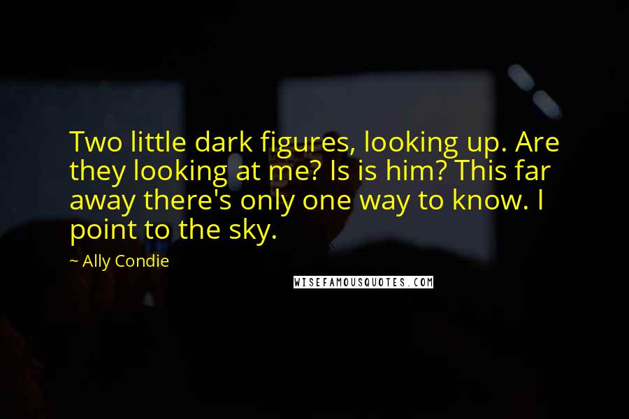 Ally Condie Quotes: Two little dark figures, looking up. Are they looking at me? Is is him? This far away there's only one way to know. I point to the sky.