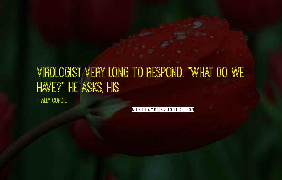Ally Condie Quotes: Virologist very long to respond. "What do we have?" he asks, his