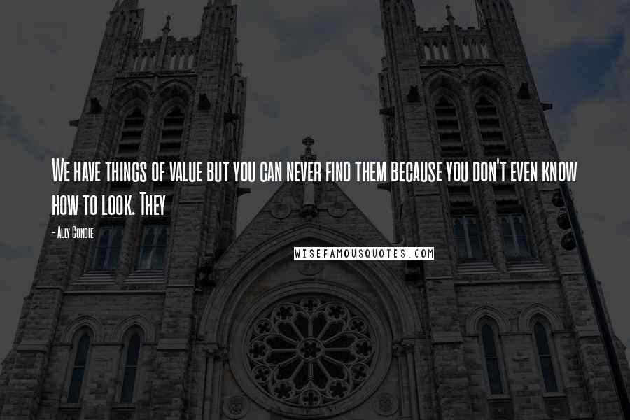 Ally Condie Quotes: We have things of value but you can never find them because you don't even know how to look. They