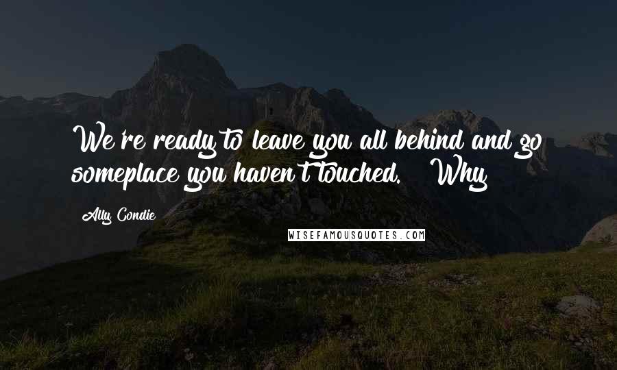 Ally Condie Quotes: We're ready to leave you all behind and go someplace you haven't touched." "Why