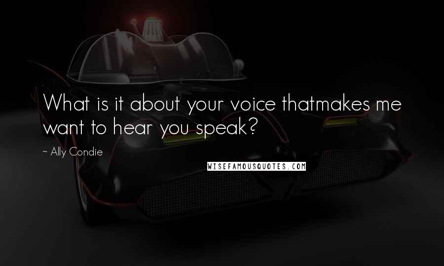 Ally Condie Quotes: What is it about your voice thatmakes me want to hear you speak?