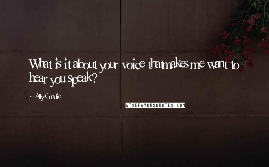 Ally Condie Quotes: What is it about your voice thatmakes me want to hear you speak?