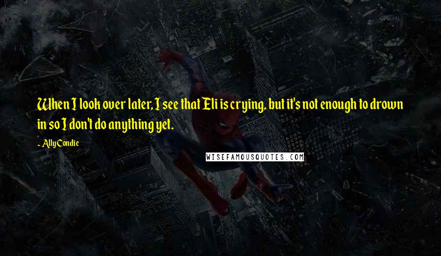 Ally Condie Quotes: When I look over later, I see that Eli is crying, but it's not enough to drown in so I don't do anything yet.