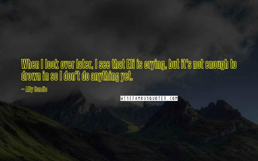 Ally Condie Quotes: When I look over later, I see that Eli is crying, but it's not enough to drown in so I don't do anything yet.