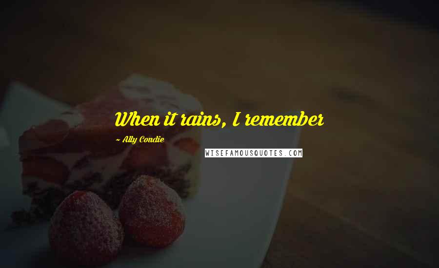Ally Condie Quotes: When it rains, I remember