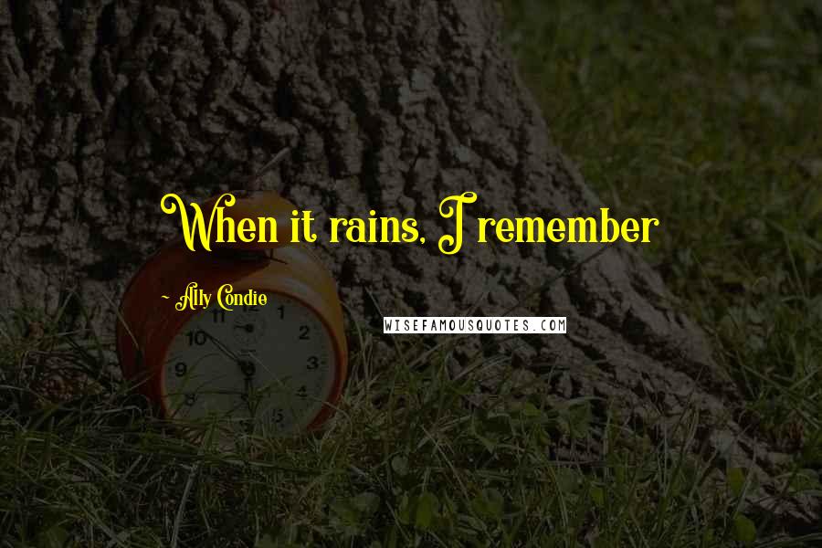 Ally Condie Quotes: When it rains, I remember