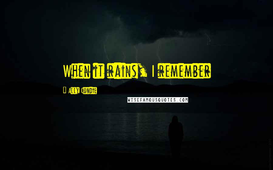 Ally Condie Quotes: When it rains, I remember