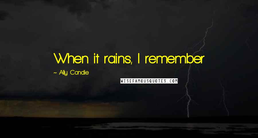 Ally Condie Quotes: When it rains, I remember