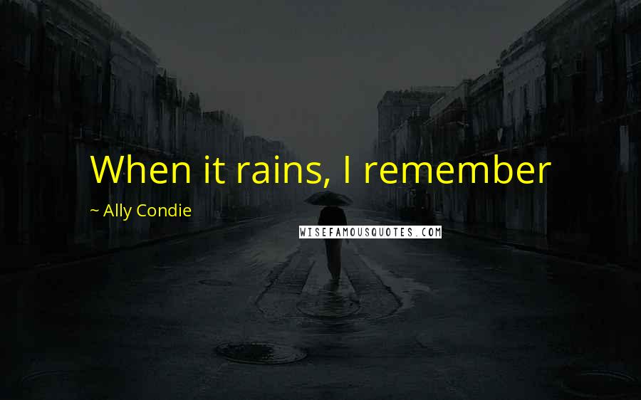 Ally Condie Quotes: When it rains, I remember