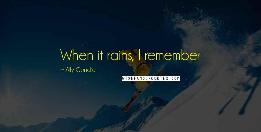 Ally Condie Quotes: When it rains, I remember
