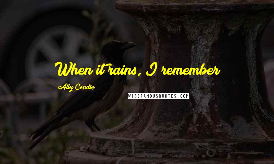 Ally Condie Quotes: When it rains, I remember