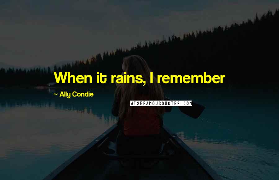 Ally Condie Quotes: When it rains, I remember