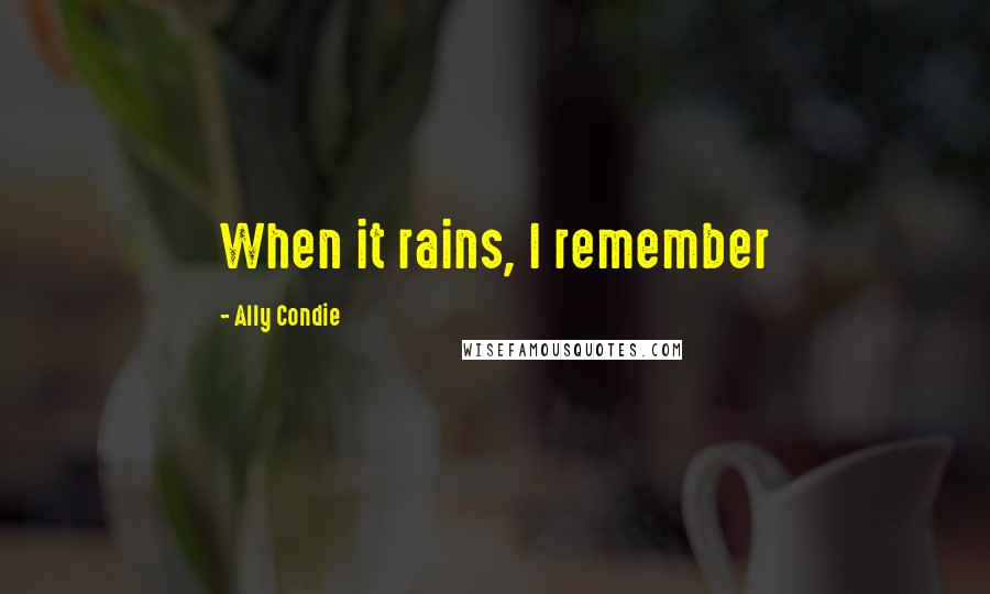 Ally Condie Quotes: When it rains, I remember
