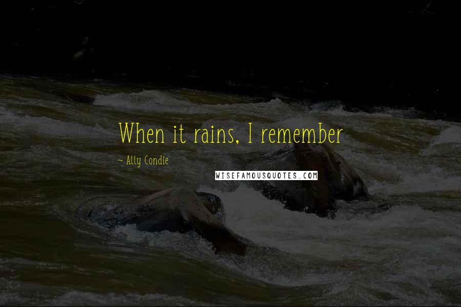 Ally Condie Quotes: When it rains, I remember