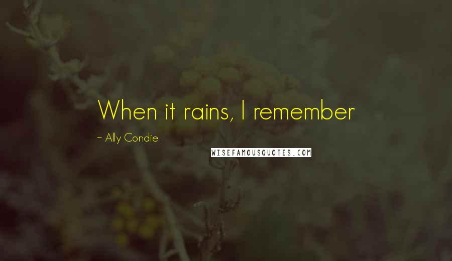 Ally Condie Quotes: When it rains, I remember