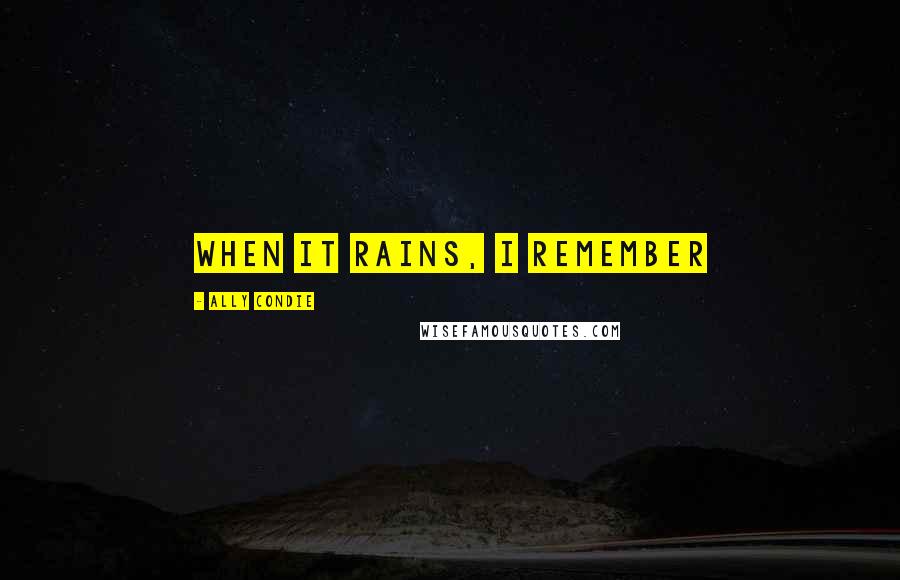 Ally Condie Quotes: When it rains, I remember