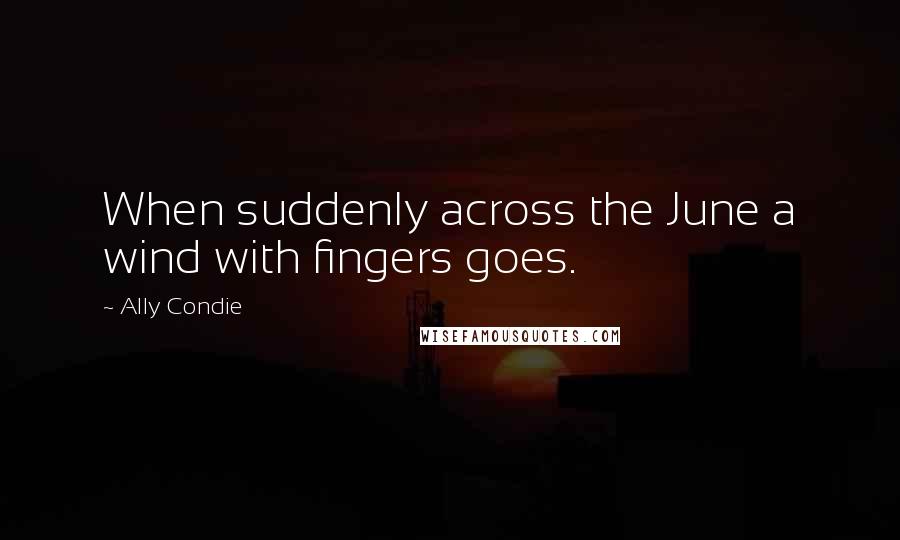 Ally Condie Quotes: When suddenly across the June a wind with fingers goes.