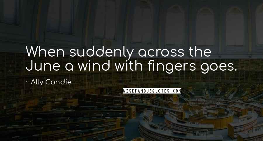 Ally Condie Quotes: When suddenly across the June a wind with fingers goes.