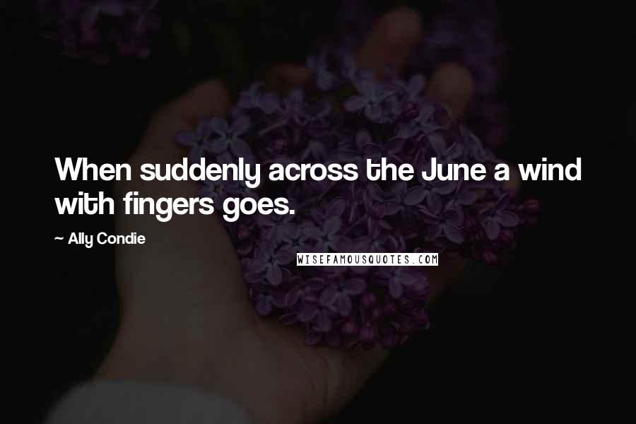 Ally Condie Quotes: When suddenly across the June a wind with fingers goes.