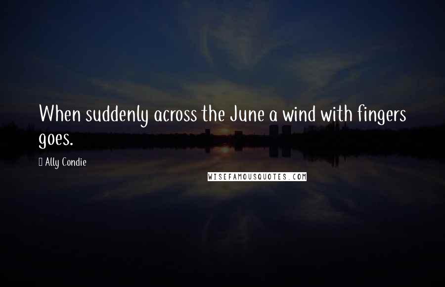 Ally Condie Quotes: When suddenly across the June a wind with fingers goes.