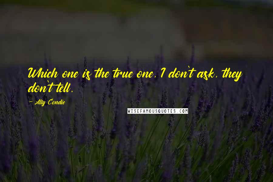 Ally Condie Quotes: Which one is the true one, I don't ask, they don't tell.