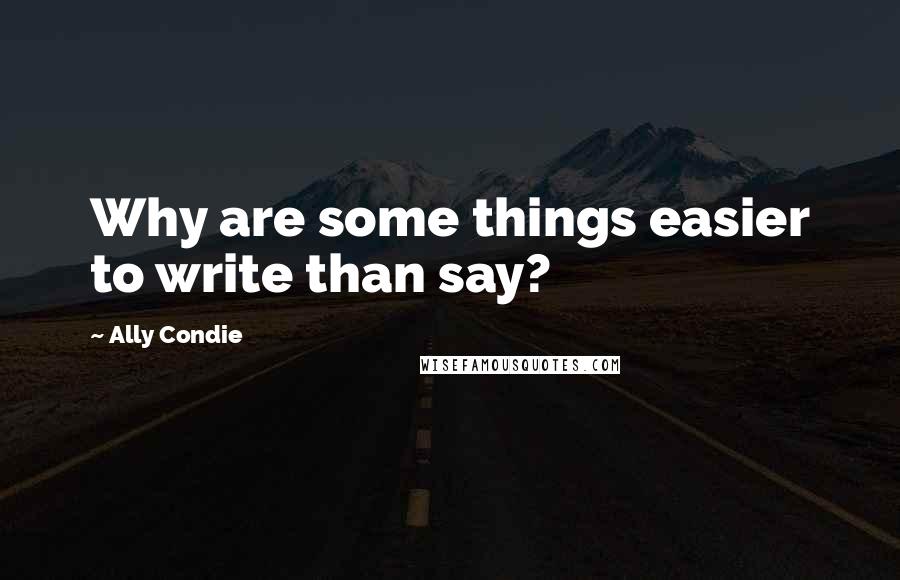 Ally Condie Quotes: Why are some things easier to write than say?