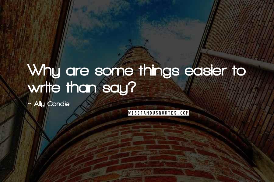 Ally Condie Quotes: Why are some things easier to write than say?